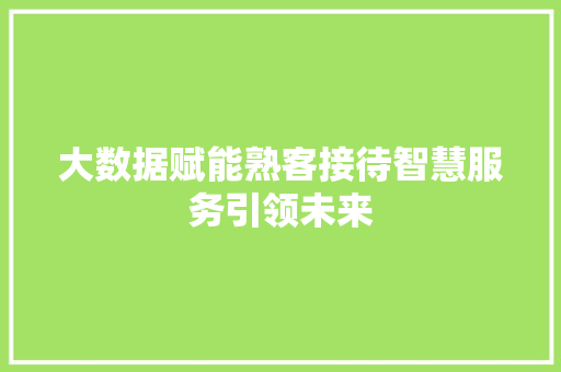 大数据赋能熟客接待智慧服务引领未来