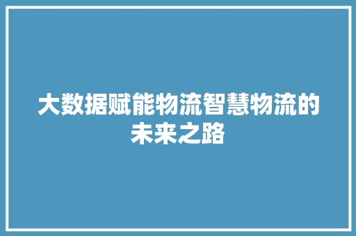 大数据赋能物流智慧物流的未来之路 操作系统