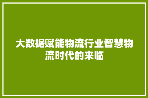 大数据赋能物流行业智慧物流时代的来临