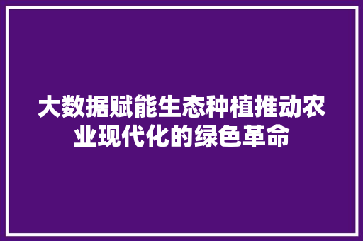 大数据赋能生态种植推动农业现代化的绿色革命