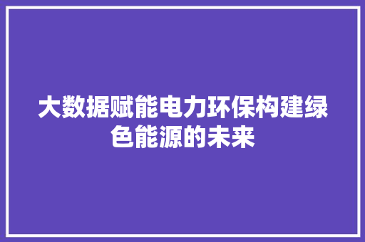 大数据赋能电力环保构建绿色能源的未来