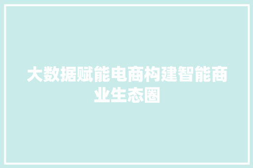 大数据赋能电商构建智能商业生态圈