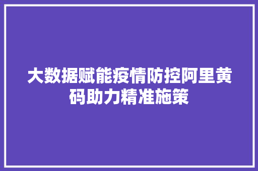 大数据赋能疫情防控阿里黄码助力精准施策