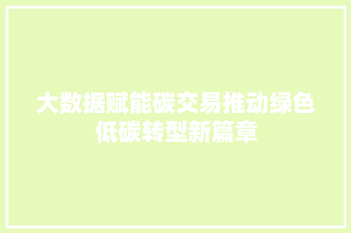大数据赋能碳交易推动绿色低碳转型新篇章