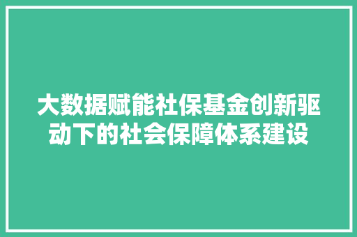 大数据赋能社保基金创新驱动下的社会保障体系建设