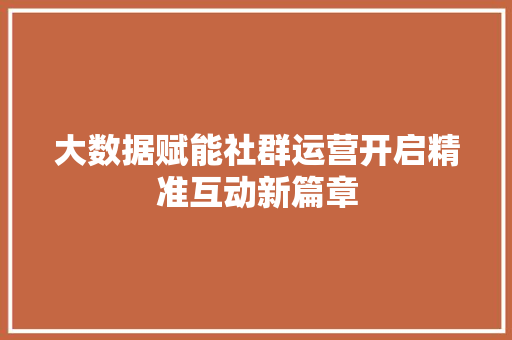 大数据赋能社群运营开启精准互动新篇章