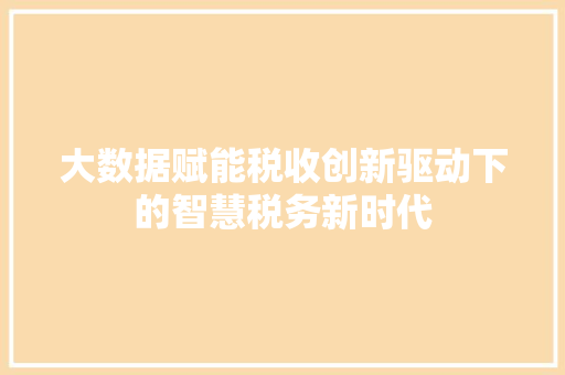 大数据赋能税收创新驱动下的智慧税务新时代