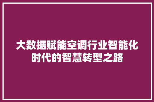 大数据赋能空调行业智能化时代的智慧转型之路