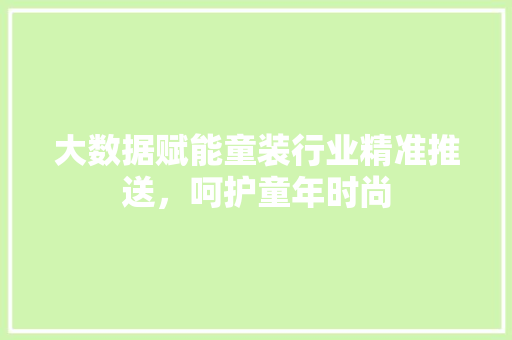 大数据赋能童装行业精准推送，呵护童年时尚