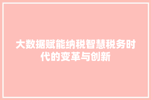 大数据赋能纳税智慧税务时代的变革与创新