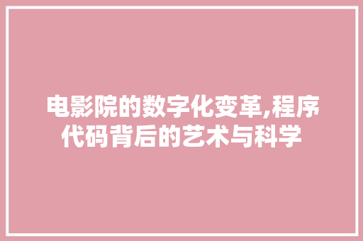 电影院的数字化变革,程序代码背后的艺术与科学 电影院的数字化变革,程序代码背后的艺术与科学 电脑配置
