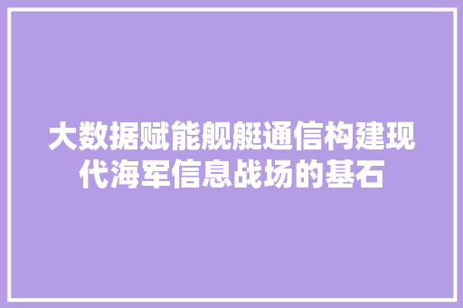 大数据赋能舰艇通信构建现代海军信息战场的基石 操作系统