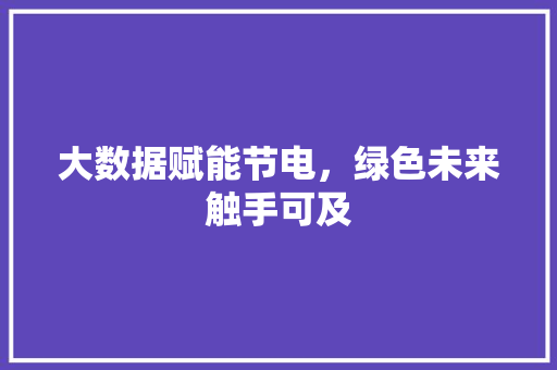 大数据赋能节电，绿色未来触手可及