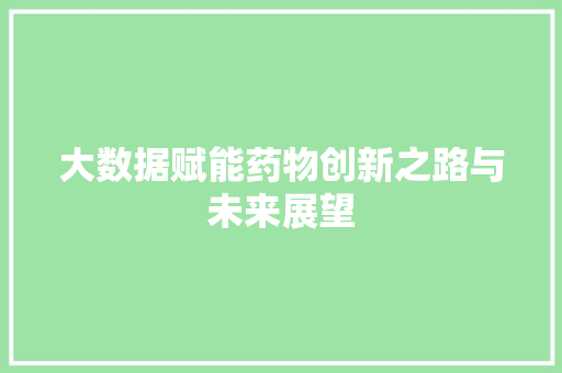 大数据赋能药物创新之路与未来展望