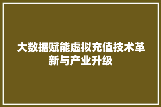 大数据赋能虚拟充值技术革新与产业升级