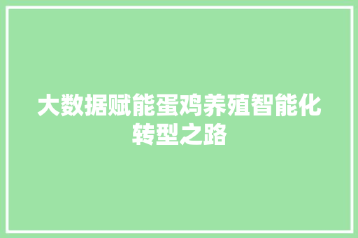 大数据赋能蛋鸡养殖智能化转型之路 大数据赋能蛋鸡养殖智能化转型之路