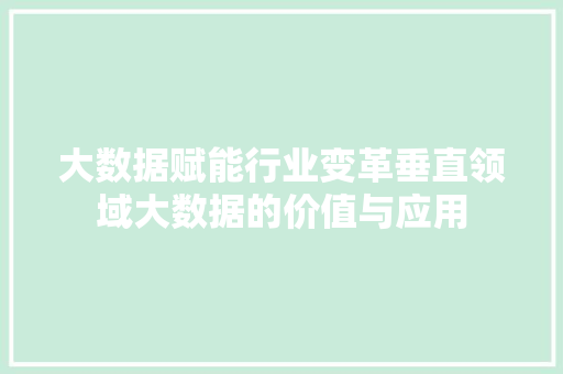 大数据赋能行业变革垂直领域大数据的价值与应用