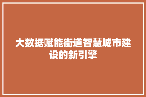 大数据赋能街道智慧城市建设的新引擎 大数据赋能街道智慧城市建设的新引擎