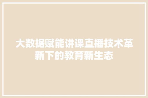 大数据赋能讲课直播技术革新下的教育新生态