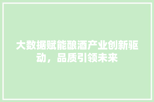 大数据赋能酿酒产业创新驱动，品质引领未来