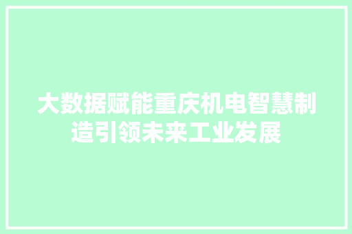 大数据赋能重庆机电智慧制造引领未来工业发展