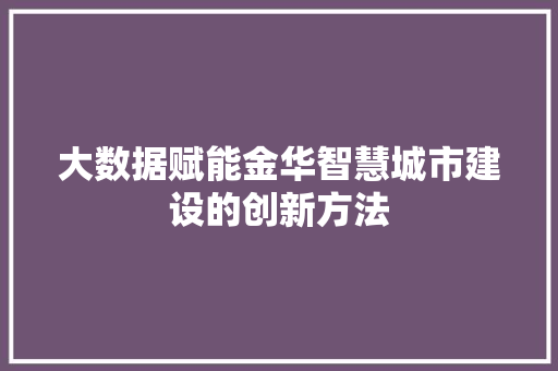 大数据赋能金华智慧城市建设的创新方法