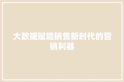 大数据赋能销售新时代的营销利器