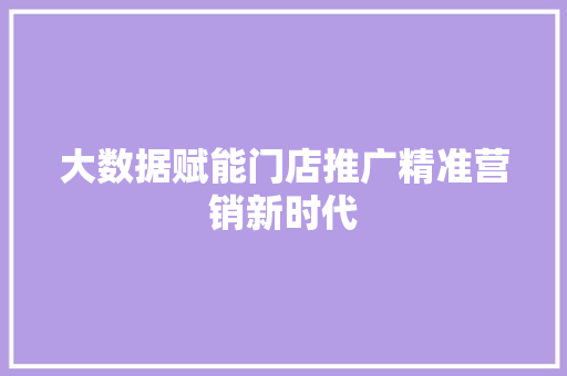 大数据赋能门店推广精准营销新时代