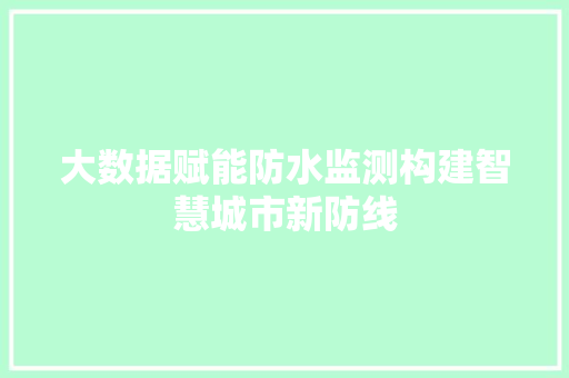 大数据赋能防水监测构建智慧城市新防线