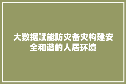 大数据赋能防灾备灾构建安全和谐的人居环境