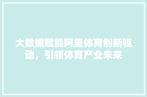 大数据赋能阿里体育创新驱动，引领体育产业未来 电脑配置
