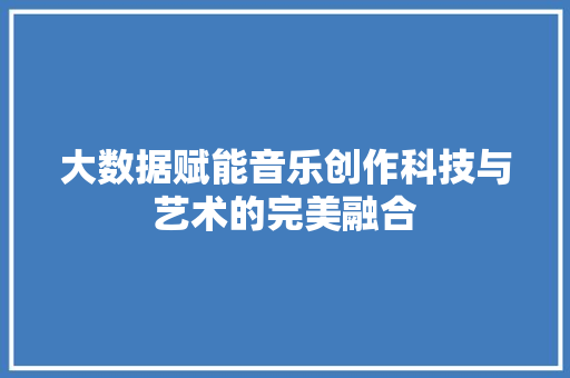 大数据赋能音乐创作科技与艺术的完美融合 操作系统