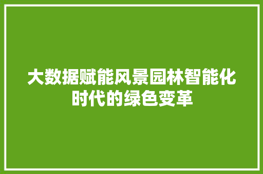 大数据赋能风景园林智能化时代的绿色变革