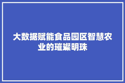 大数据赋能食品园区智慧农业的璀璨明珠