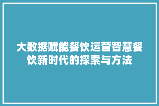 大数据赋能餐饮运营智慧餐饮新时代的探索与方法