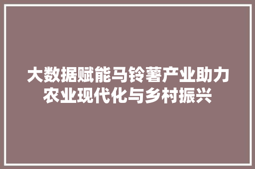 大数据赋能马铃薯产业助力农业现代化与乡村振兴
