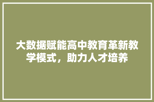大数据赋能高中教育革新教学模式，助力人才培养