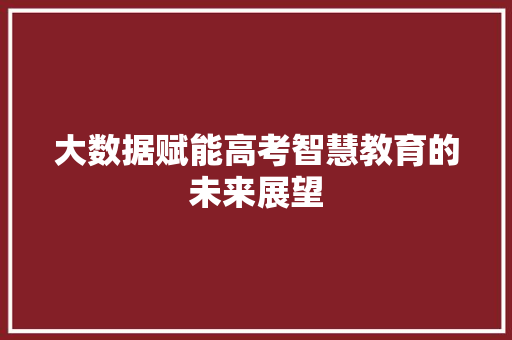 大数据赋能高考智慧教育的未来展望