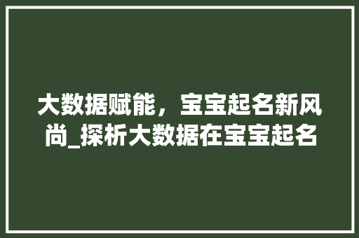 大数据赋能，宝宝起名新风尚_探析大数据在宝宝起名中的应用与趋势