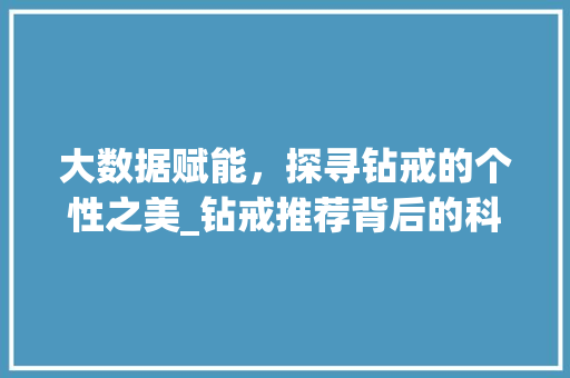 大数据赋能，探寻钻戒的个性之美_钻戒推荐背后的科技力量