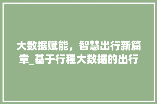 大数据赋能，智慧出行新篇章_基于行程大数据的出行优化步骤研究