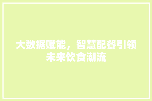 大数据赋能，智慧配餐引领未来饮食潮流