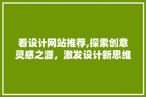 看设计网站推荐,探索创意灵感之源，激发设计新思维 看设计网站推荐,探索创意灵感之源，激发设计新思维 电脑配置