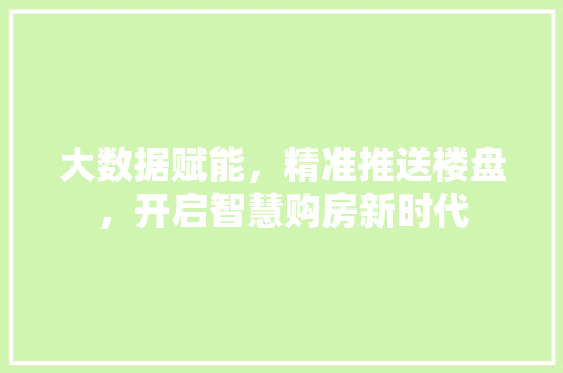 大数据赋能，精准推送楼盘，开启智慧购房新时代 网络技术