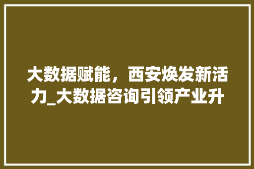 大数据赋能，西安焕发新活力_大数据咨询引领产业升级之路