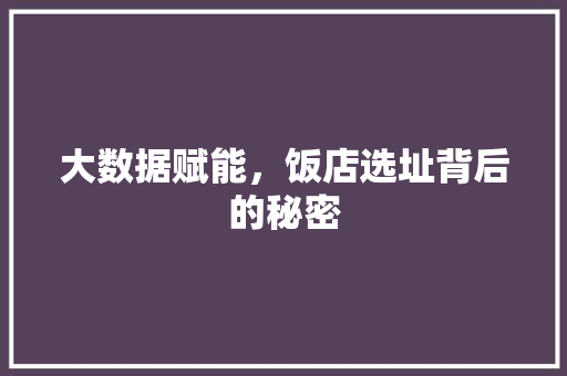 大数据赋能，饭店选址背后的秘密