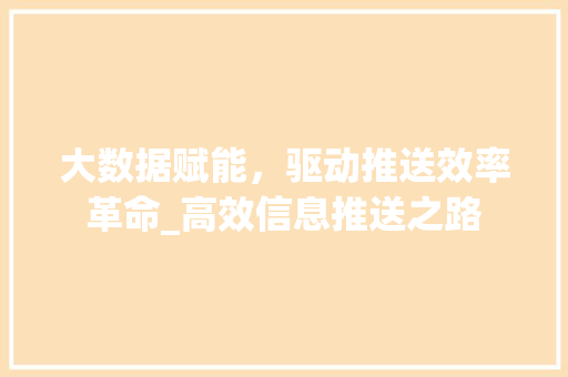 大数据赋能，驱动推送效率革命_高效信息推送之路