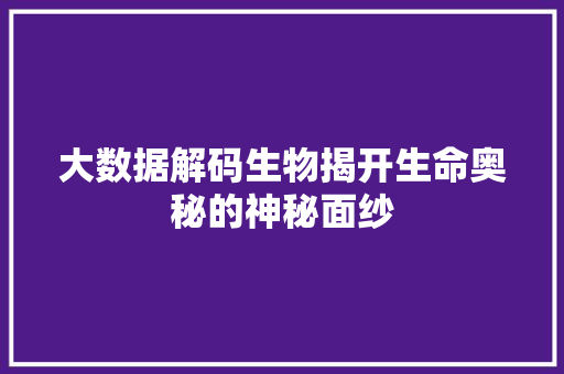 大数据解码生物揭开生命奥秘的神秘面纱