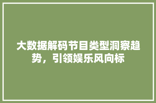 大数据解码节目类型洞察趋势，引领娱乐风向标