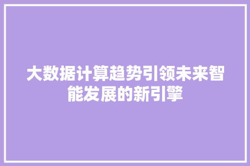 大数据计算趋势引领未来智能发展的新引擎